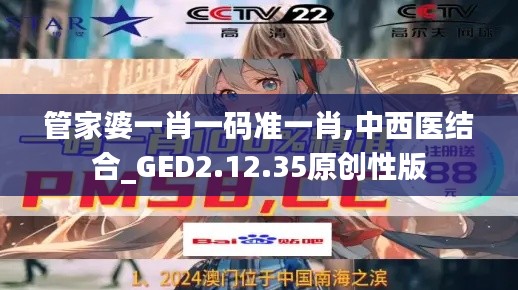 管家婆一肖一码准一肖,中西医结合_GED2.12.35原创性版