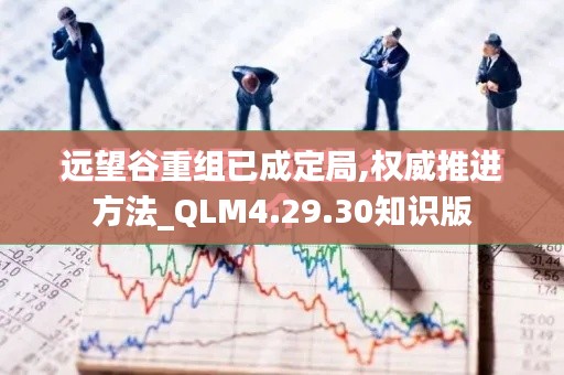 远望谷重组已成定局,权威推进方法_QLM4.29.30知识版