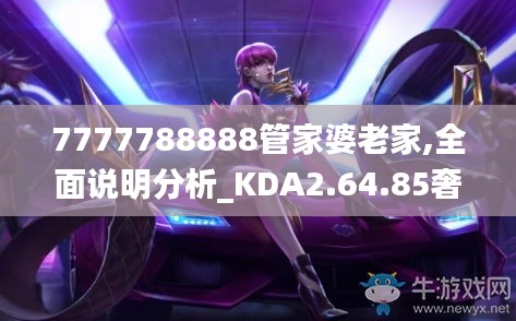 7777788888管家婆老家,全面说明分析_KDA2.64.85奢华版