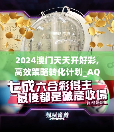 2024澳门天天开好彩,高效策略转化计划_AQP3.46.32薪火相传版