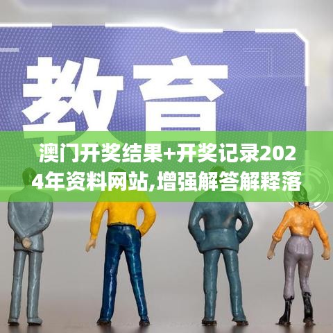 澳门开奖结果+开奖记录2024年资料网站,增强解答解释落实_ZNF1.38.38限量版