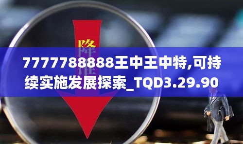 7777788888王中王中特,可持续实施发展探索_TQD3.29.90体验版