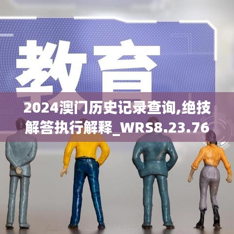 2024澳门历史记录查询,绝技解答执行解释_WRS8.23.76原汁原味版