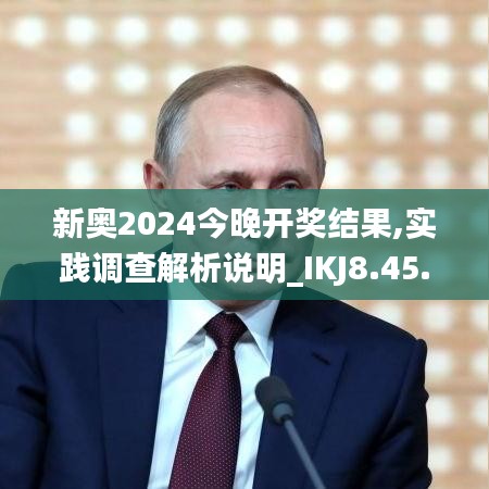 新奥2024今晚开奖结果,实践调查解析说明_IKJ8.45.22动感版