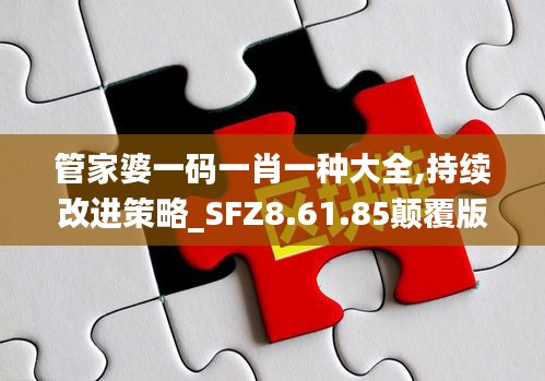 管家婆一码一肖一种大全,持续改进策略_SFZ8.61.85颠覆版