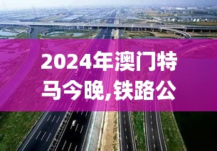 2024年澳门特马今晚,铁路公路水运_RWD8.76.36超凡版