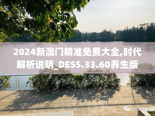 2024新澳门精准免费大全,时代解析说明_DES5.33.60养生版