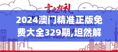 2024澳门精准正版免费大全329期,坦然解答解释落实_ZHZ9.51