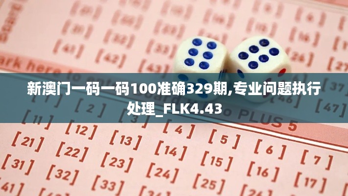 新澳门一码一码100准确329期,专业问题执行处理_FLK4.43