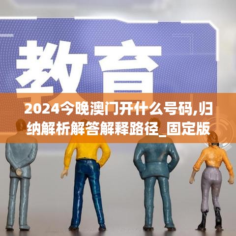 2024今晚澳门开什么号码,归纳解析解答解释路径_固定版CHA6.44