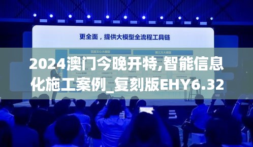 2024澳门今晚开特,智能信息化施工案例_复刻版EHY6.32