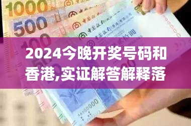 2024今晚开奖号码和香港,实证解答解释落实_随意版KZA7.12