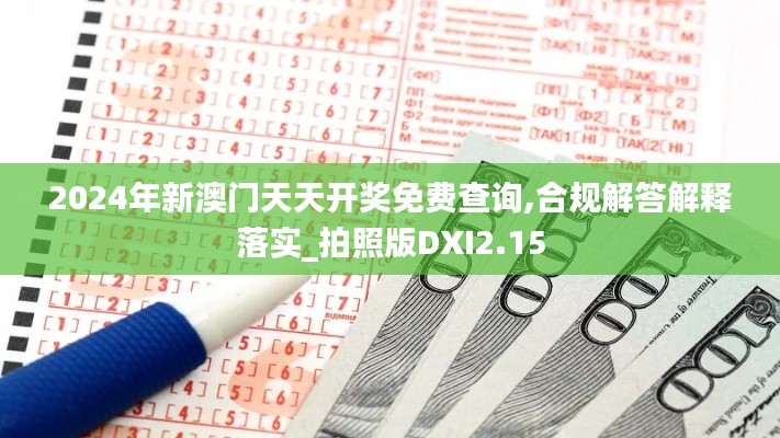 2024年新澳门天天开奖免费查询,合规解答解释落实_拍照版DXI2.15