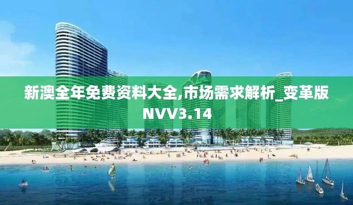 新澳全年免费资料大全,市场需求解析_变革版NVV3.14