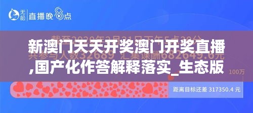 新澳门天天开奖澳门开奖直播,国产化作答解释落实_生态版IAZ5.20