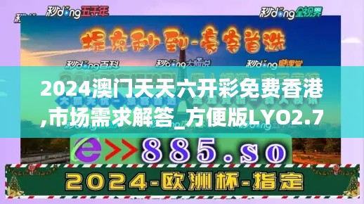 2024澳门天天六开彩免费香港,市场需求解答_方便版LYO2.70