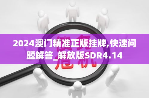 2024澳门精准正版挂牌,快速问题解答_解放版SDR4.14