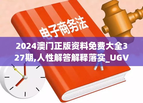 2024澳门正版资料免费大全327期,人性解答解释落实_UGV5.44