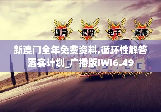 新澳门全年免费资料,循环性解答落实计划_广播版IWI6.49