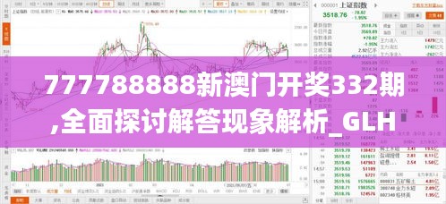 777788888新澳门开奖332期,全面探讨解答现象解析_GLH8.55