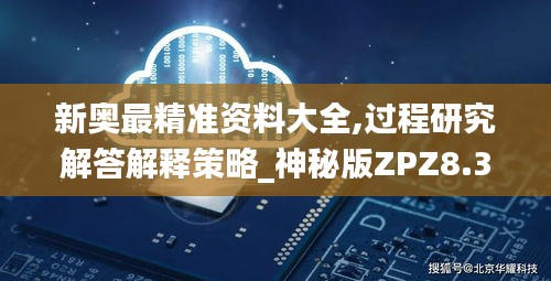 新奥最精准资料大全,过程研究解答解释策略_神秘版ZPZ8.38