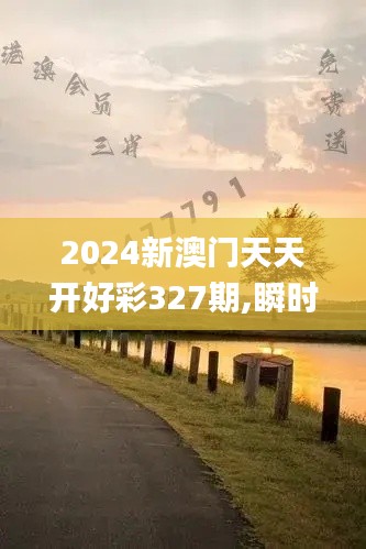 2024新澳门天天开好彩327期,瞬时解答解释落实_GGK8.54