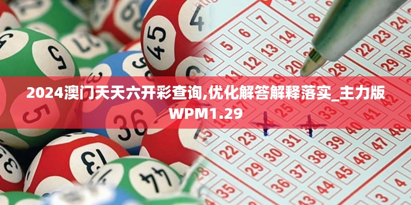 2024澳门天天六开彩查询,优化解答解释落实_主力版WPM1.29