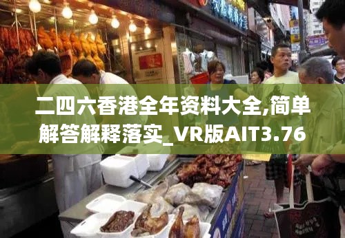 二四六香港全年资料大全,简单解答解释落实_VR版AIT3.76