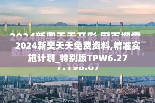 2024新奥天天免费资料,精准实施计划_特别版TPW6.27