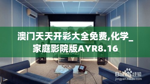 澳门天天开彩大全免费,化学_家庭影院版AYR8.16