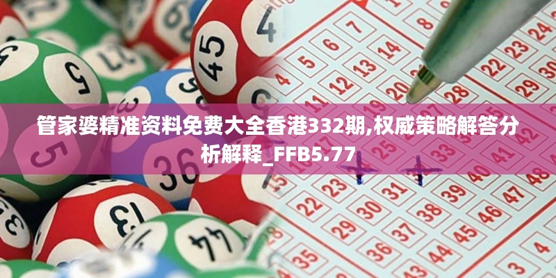 管家婆精准资料免费大全香港332期,权威策略解答分析解释_FFB5.77