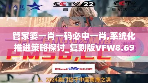 管家婆一肖一码必中一肖,系统化推进策略探讨_复刻版VFW8.69