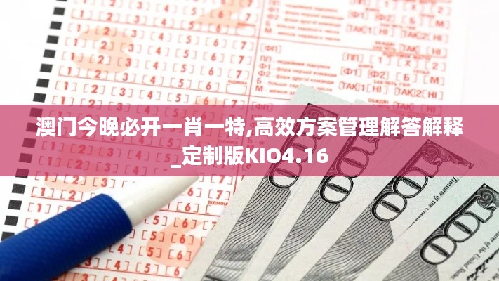 澳门今晚必开一肖一特,高效方案管理解答解释_定制版KIO4.16