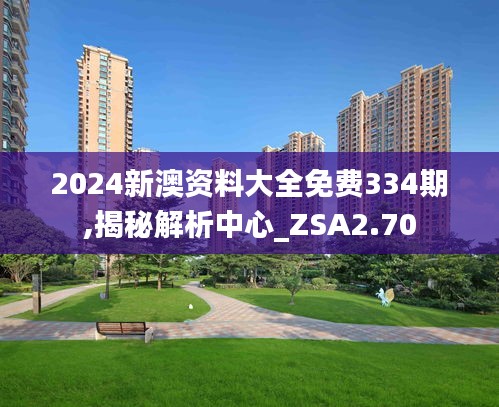 2024新澳资料大全免费334期,揭秘解析中心_ZSA2.70