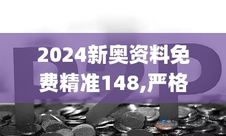 2024新奥资料免费精准148,严格解答解释落实_预言版MZZ5.47