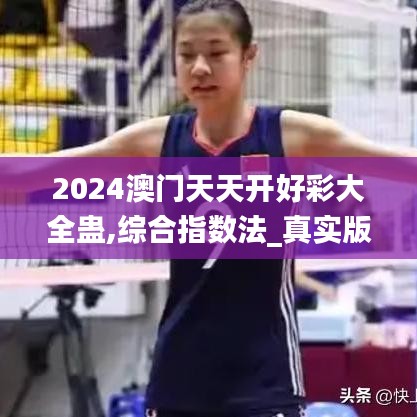 2024澳门天天开好彩大全蛊,综合指数法_真实版RVK9.26