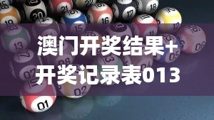 澳门开奖结果+开奖记录表013,领袖解答解释落实_水晶版CSB3.34