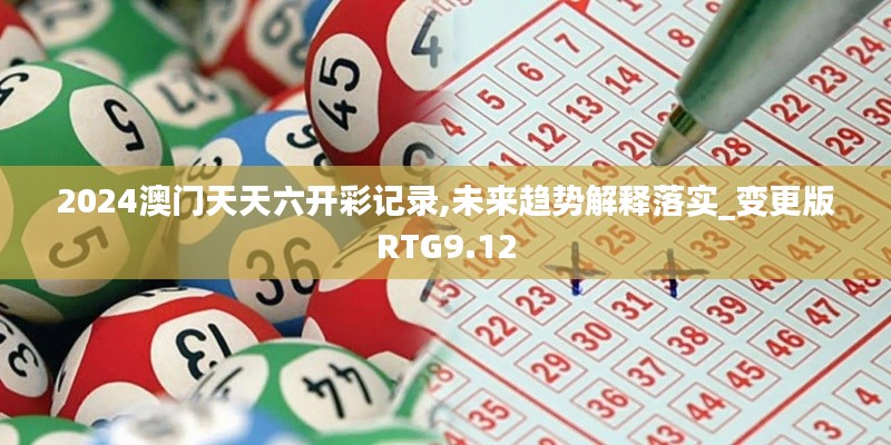 2024澳门天天六开彩记录,未来趋势解释落实_变更版RTG9.12