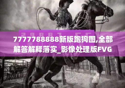 7777788888新版跑狗图,全部解答解释落实_影像处理版FVG9.52