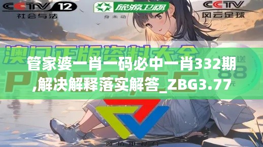 管家婆一肖一码必中一肖332期,解决解释落实解答_ZBG3.77