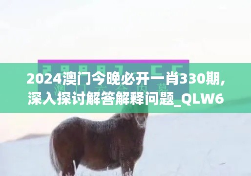 2024澳门今晚必开一肖330期,深入探讨解答解释问题_QLW6.22