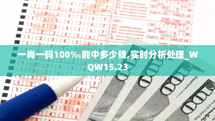 一肖一码100‰能中多少钱,实时分析处理_WQW15.23