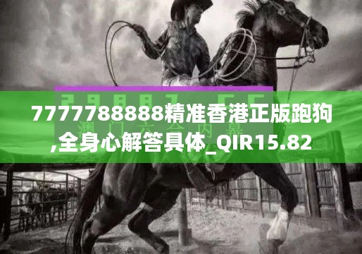 7777788888精准香港正版跑狗,全身心解答具体_QIR15.82