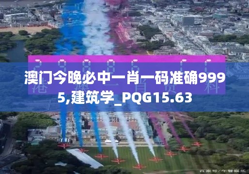 澳门今晚必中一肖一码准确9995,建筑学_PQG15.63