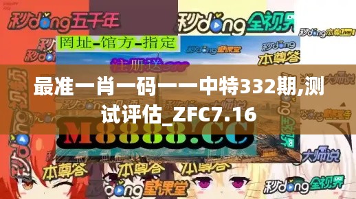 最准一肖一码一一中特332期,测试评估_ZFC7.16