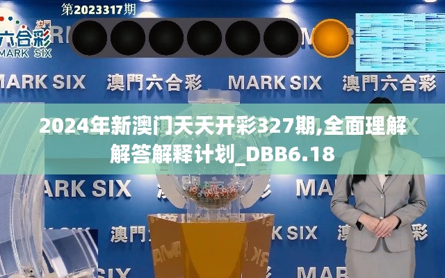 2024年新澳门天天开彩327期,全面理解解答解释计划_DBB6.18