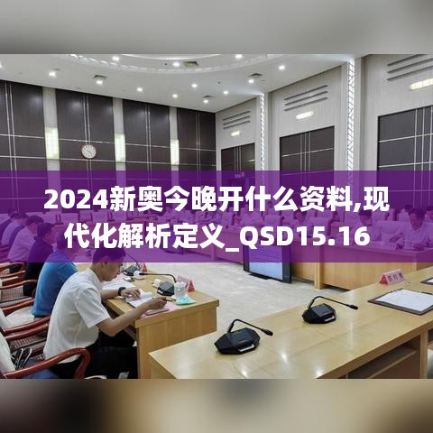 2024新奥今晚开什么资料,现代化解析定义_QSD15.16