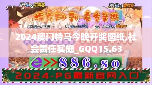 2024澳门特马今晚开奖图纸,社会责任实施_GQQ15.63