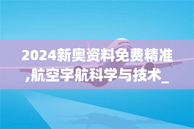 2024新奥资料免费精准,航空宇航科学与技术_TYZ15.38