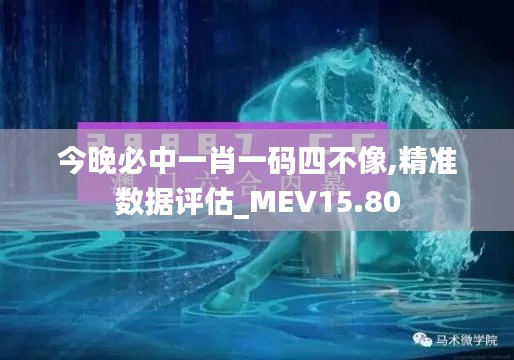 今晚必中一肖一码四不像,精准数据评估_MEV15.80